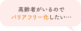 高齢者がいるのでバリアフリー化したい…