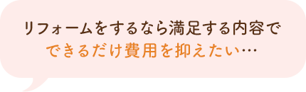 リフォームをするなら満足する内容でできるだけ費用を抑えたい…