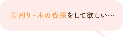 草刈り・木の伐採をして欲しい…